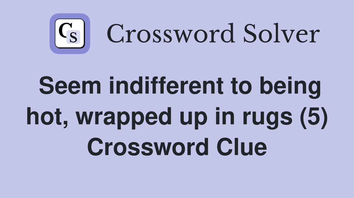 Seem indifferent to being hot, wrapped up in rugs (5) Crossword Clue
