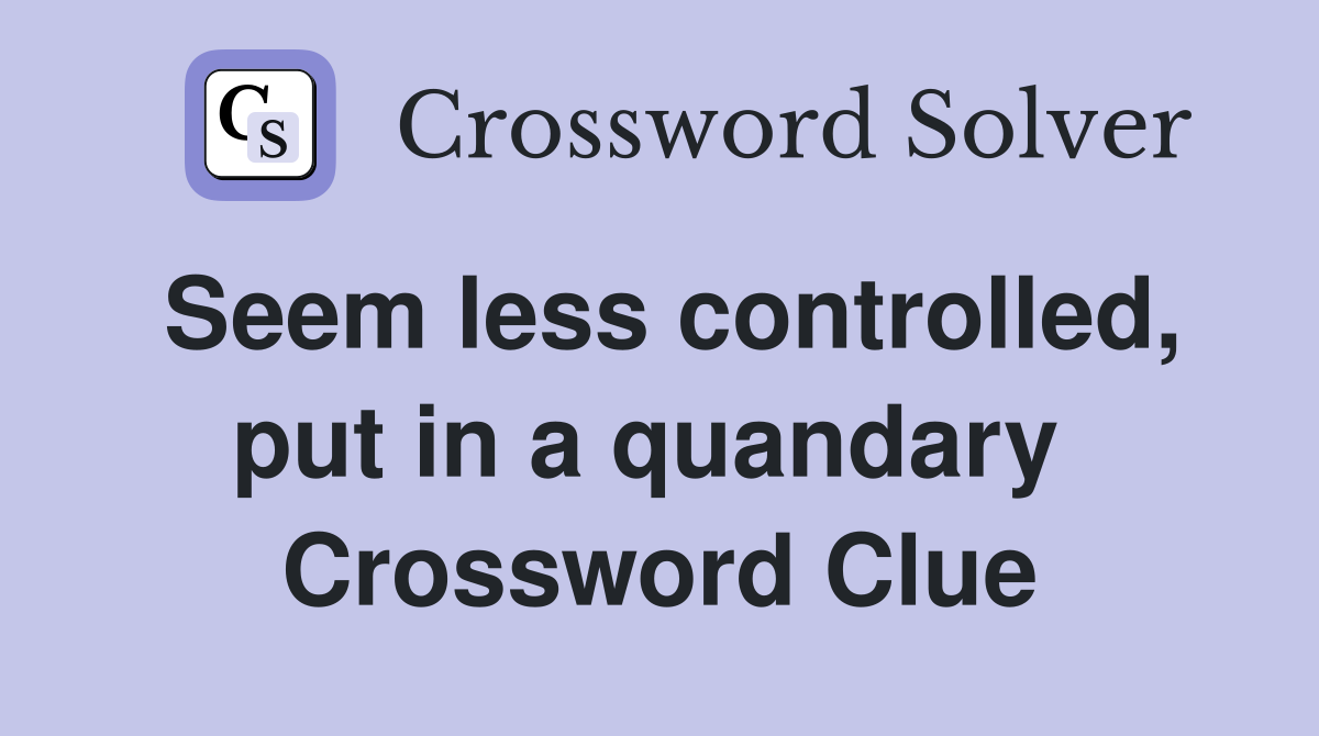 Seem less controlled, put in a quandary  Crossword Clue