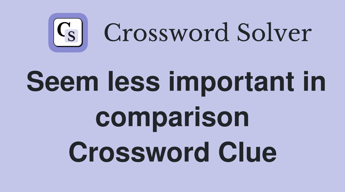 Seem less important in comparison Crossword Clue