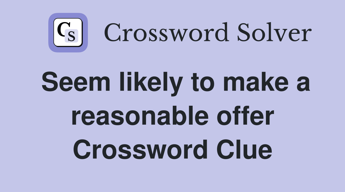 Seem likely to make a reasonable offer Crossword Clue