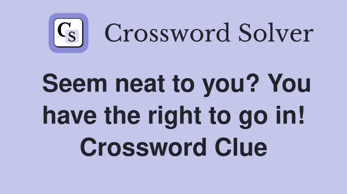 Seem neat to you? You have the right to go in! Crossword Clue