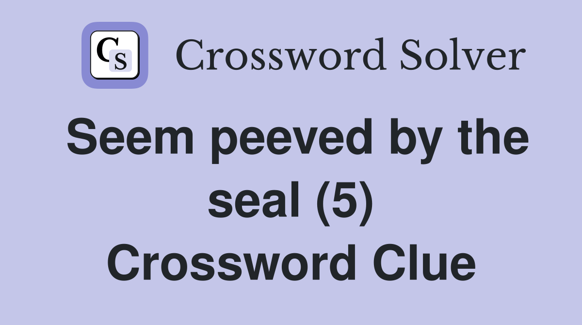 Seem peeved by the seal (5) Crossword Clue