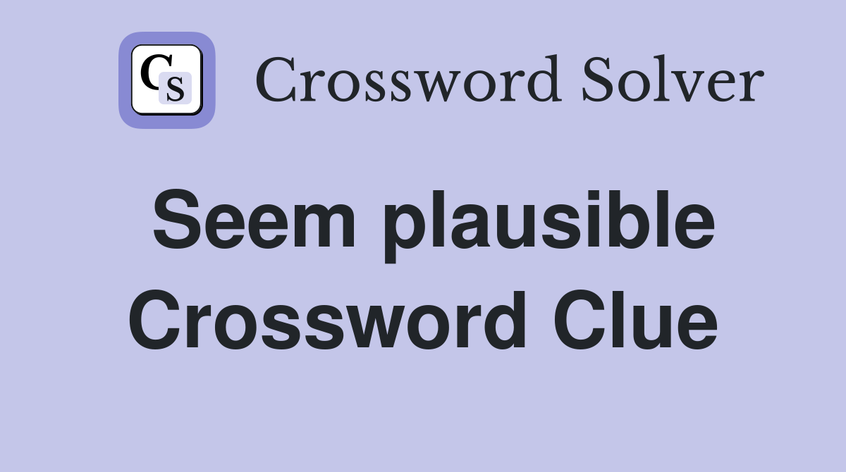 Seem plausible Crossword Clue