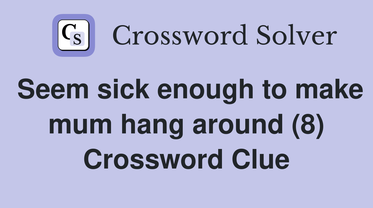 Seem sick enough to make mum hang around (8) Crossword Clue