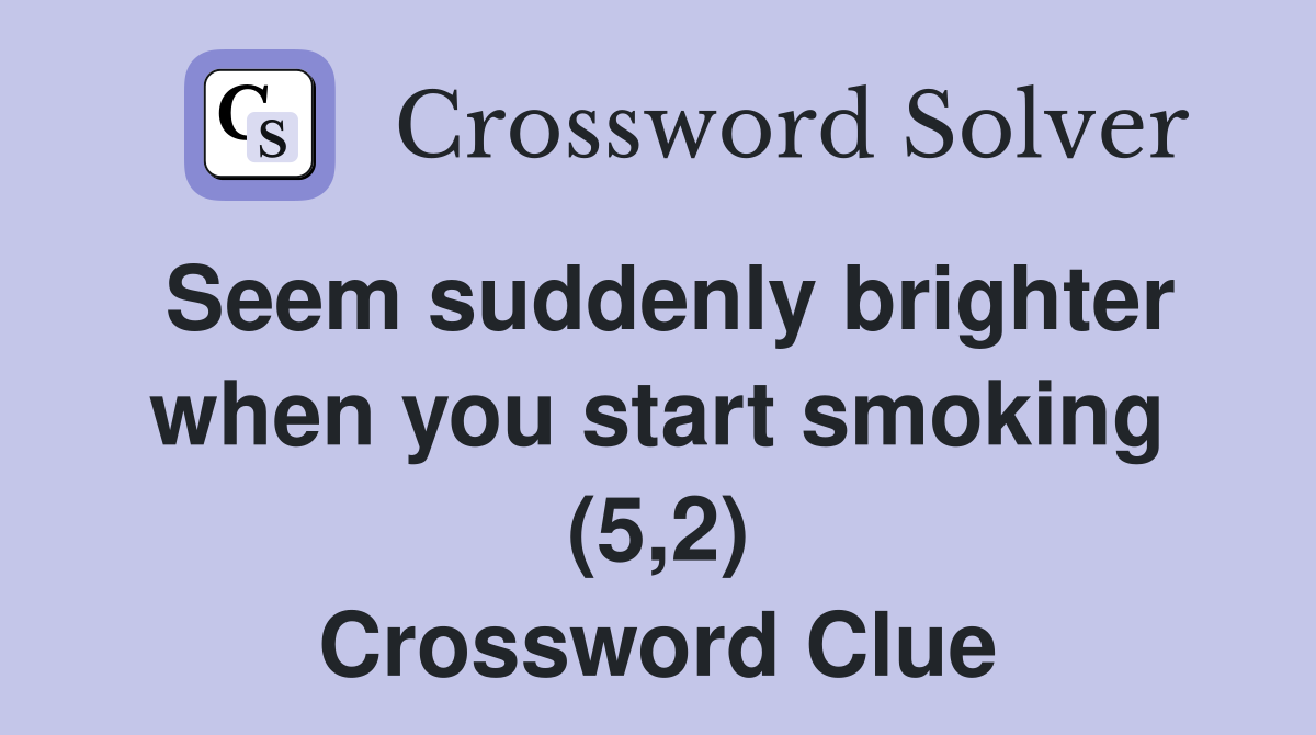 Seem suddenly brighter when you start smoking (5,2) Crossword Clue