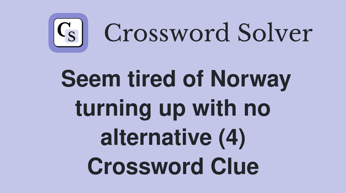 Seem tired of Norway turning up with no alternative (4) Crossword Clue
