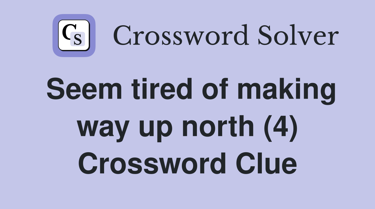 Seem tired of making way up north (4) Crossword Clue