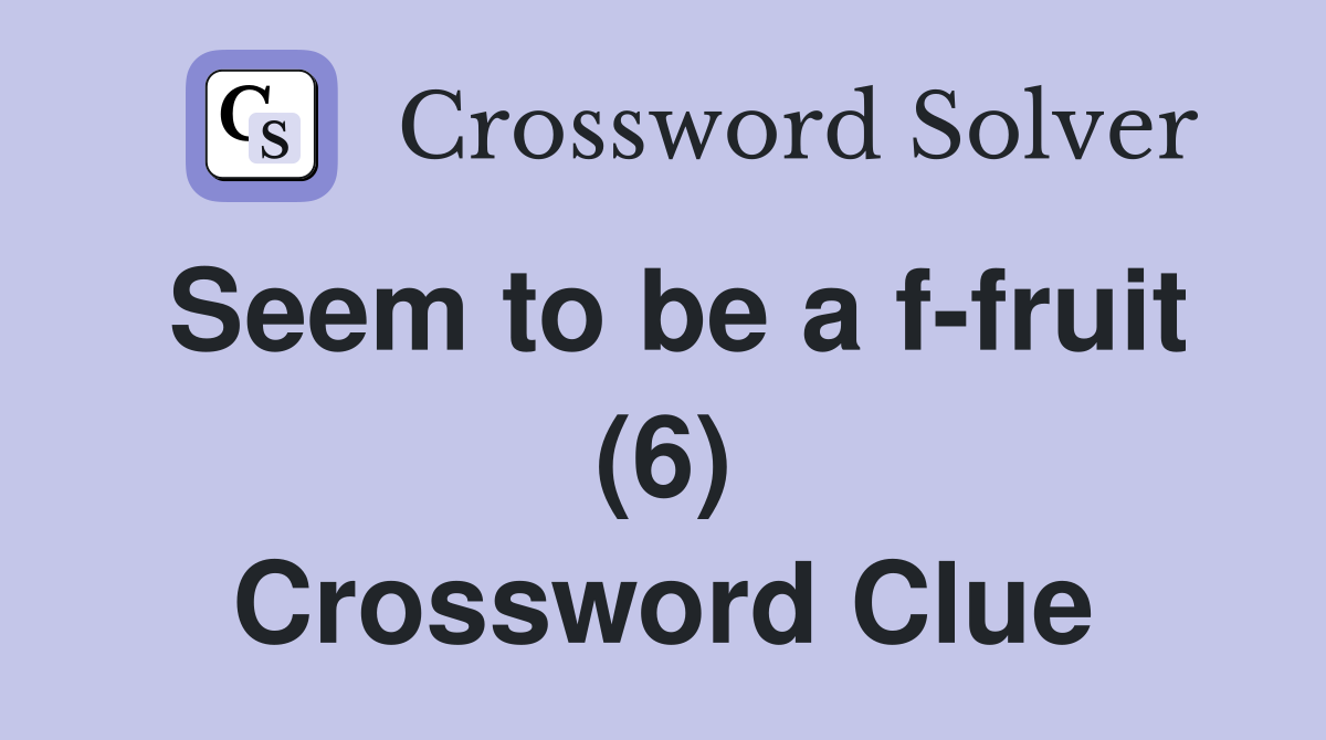 Seem to be a f-fruit (6) Crossword Clue