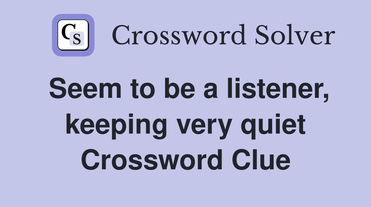 Seem to be a listener, keeping very quiet Crossword Clue