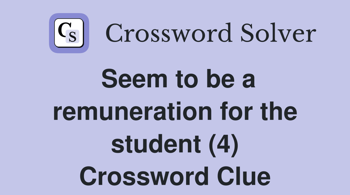 Seem to be a remuneration for the student (4) Crossword Clue