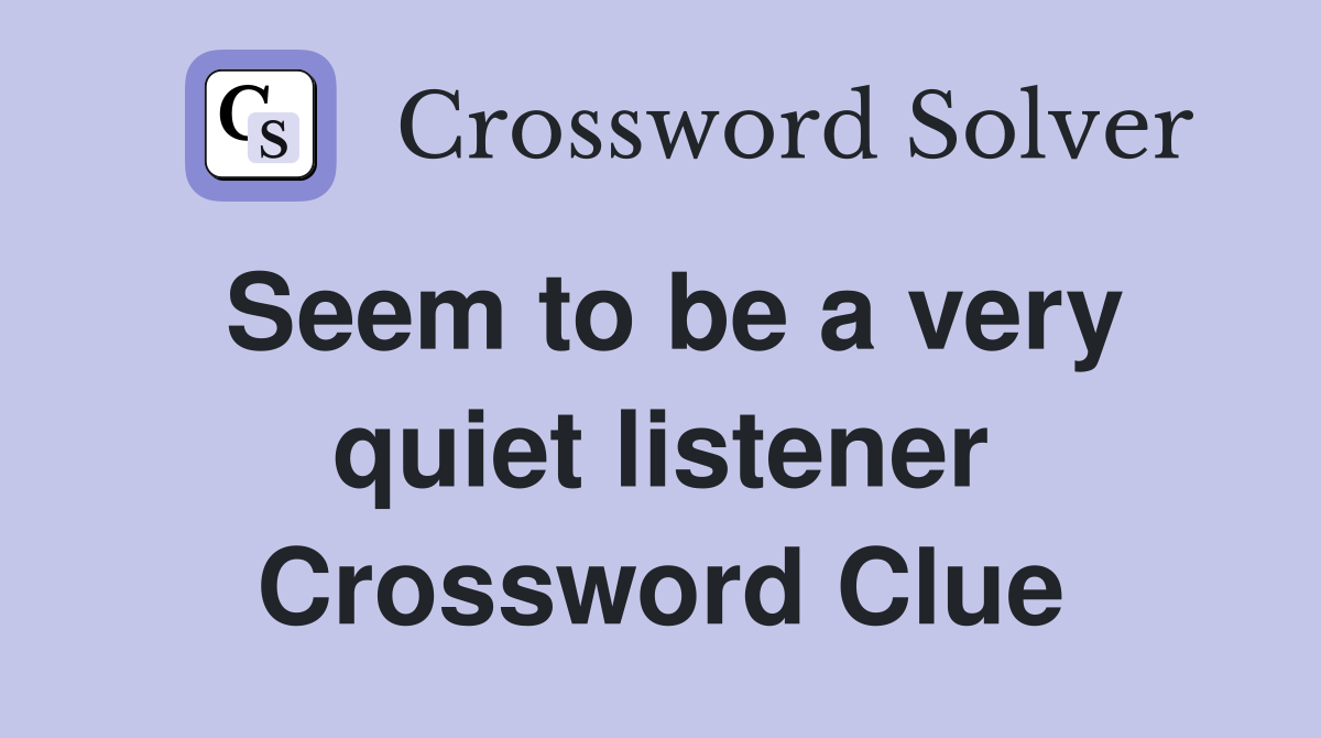 Seem to be a very quiet listener Crossword Clue