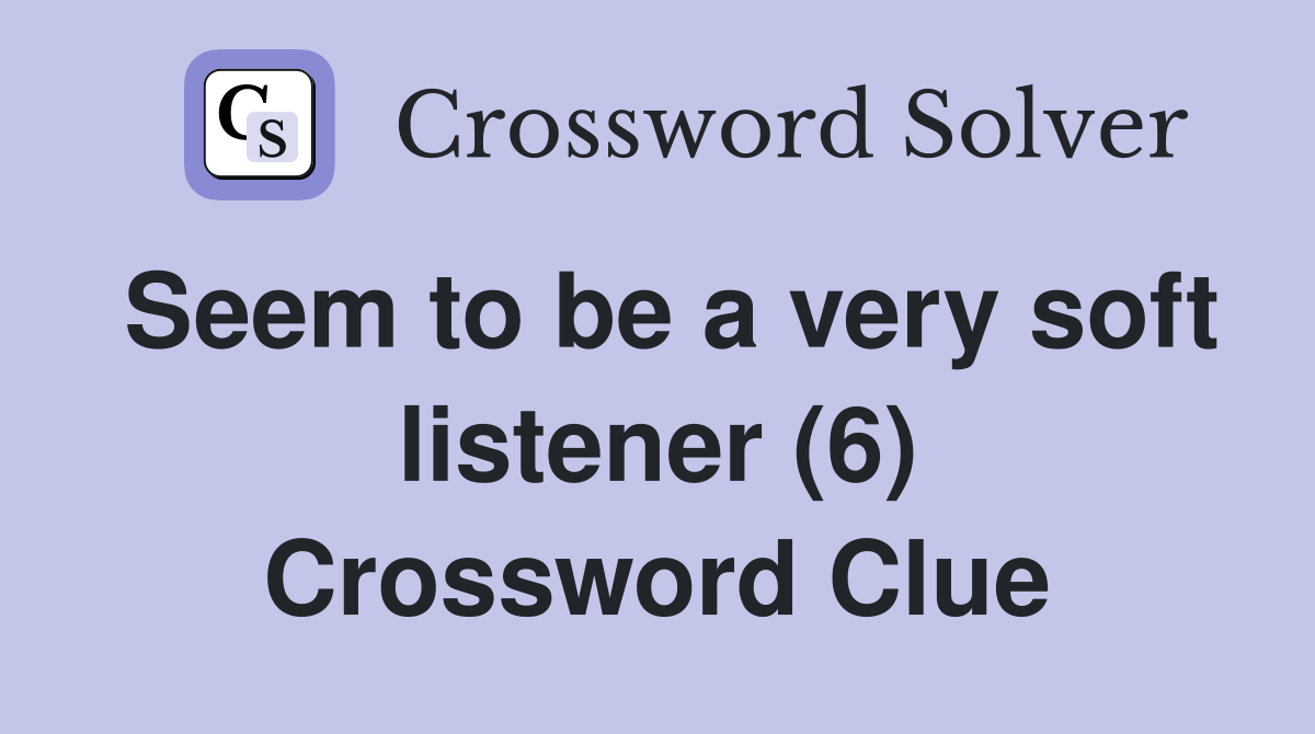 Seem to be a very soft listener (6) Crossword Clue