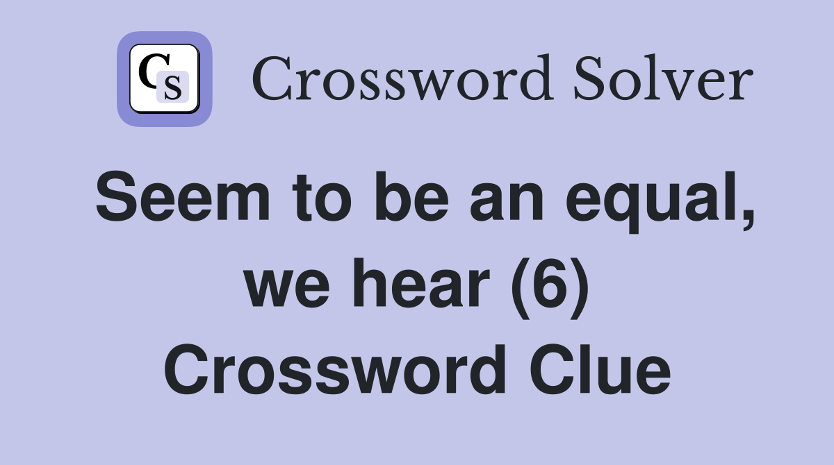 Seem to be an equal, we hear (6) Crossword Clue