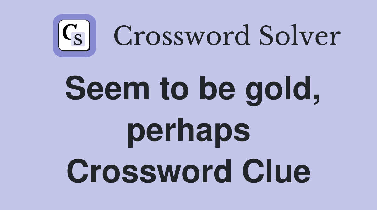 Seem to be gold, perhaps Crossword Clue