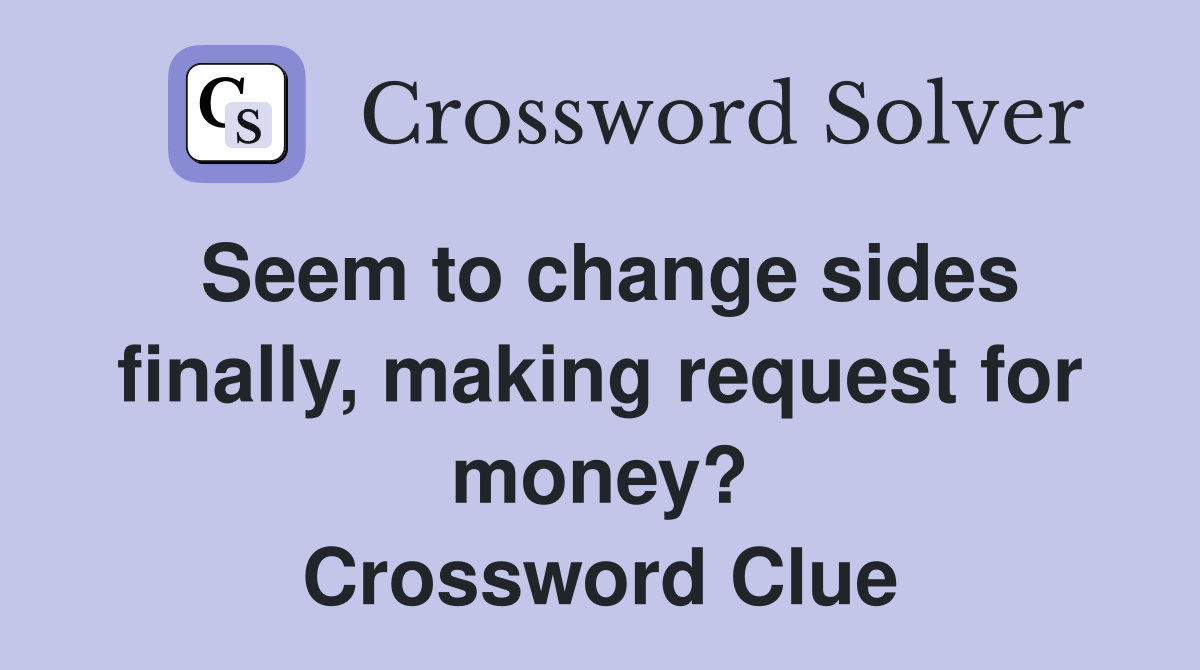 Seem to change sides finally, making request for money? Crossword Clue