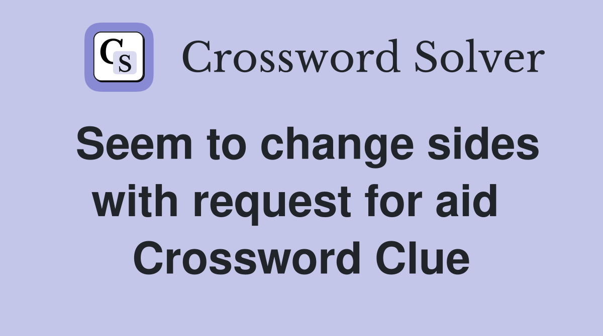 Seem to change sides with request for aid  Crossword Clue