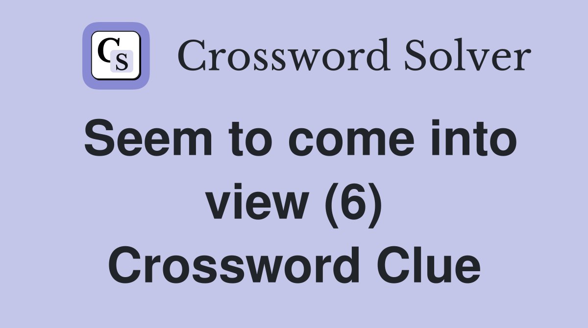 Seem to come into view (6) Crossword Clue