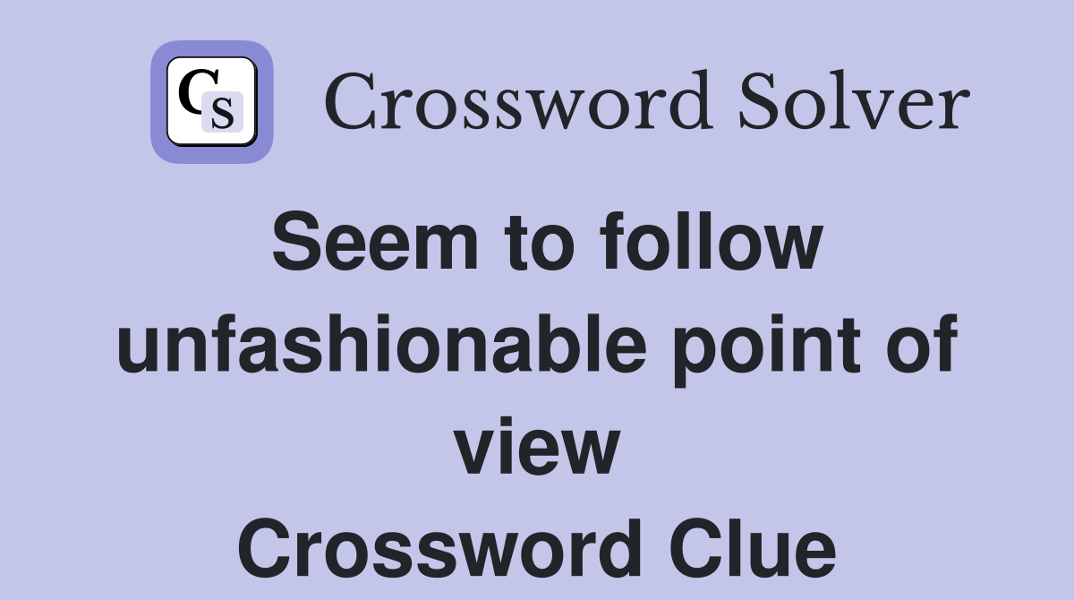 Seem to follow unfashionable point of view Crossword Clue