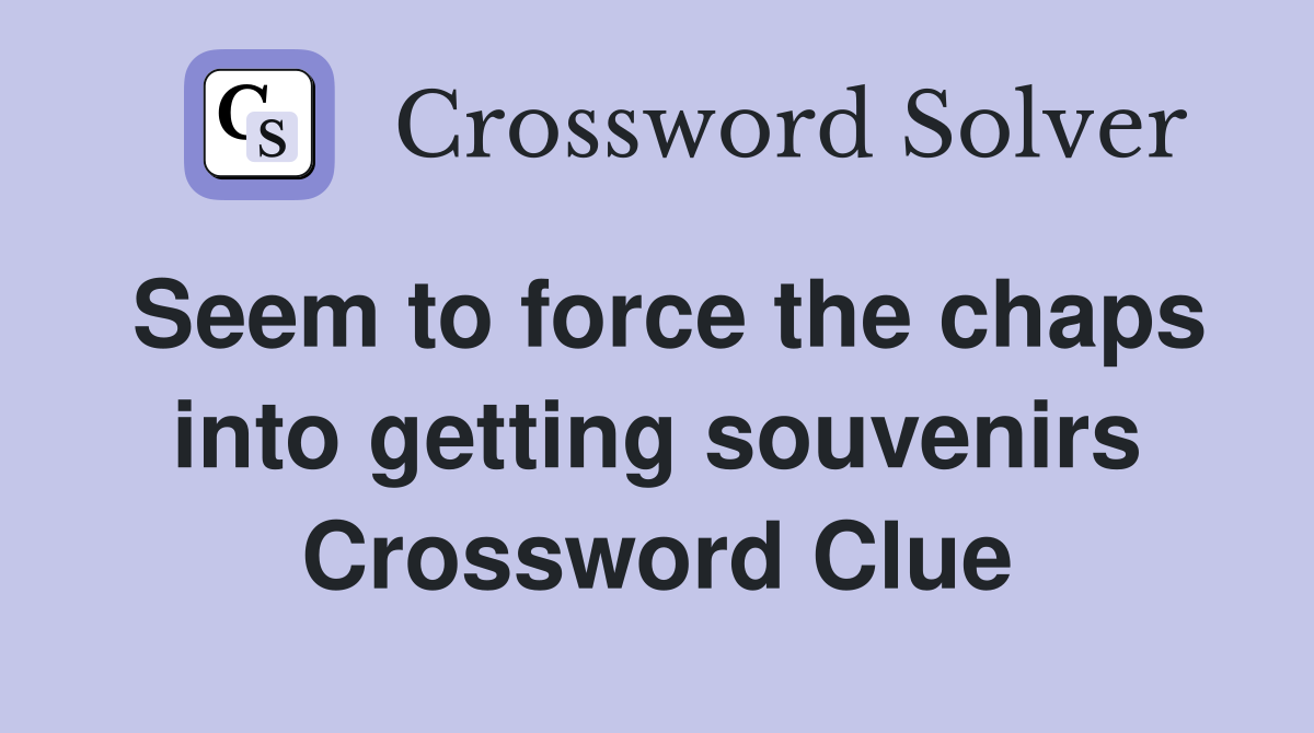 Seem to force the chaps into getting souvenirs Crossword Clue