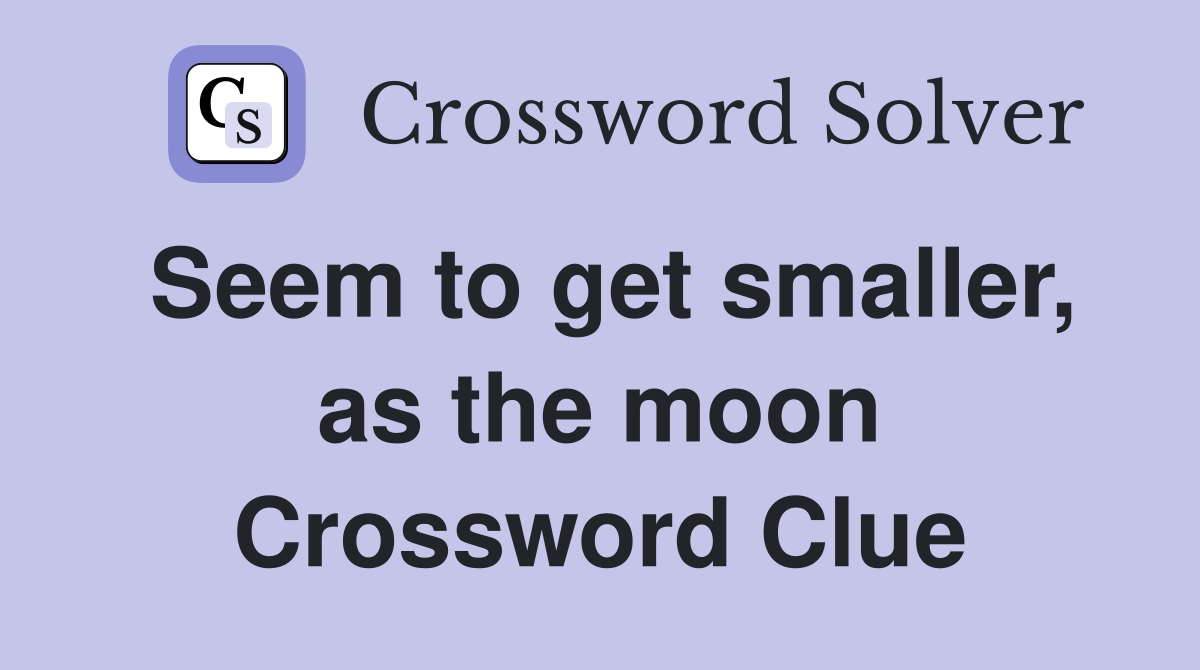 Seem to get smaller, as the moon Crossword Clue