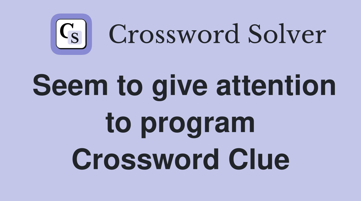 Seem to give attention to program Crossword Clue
