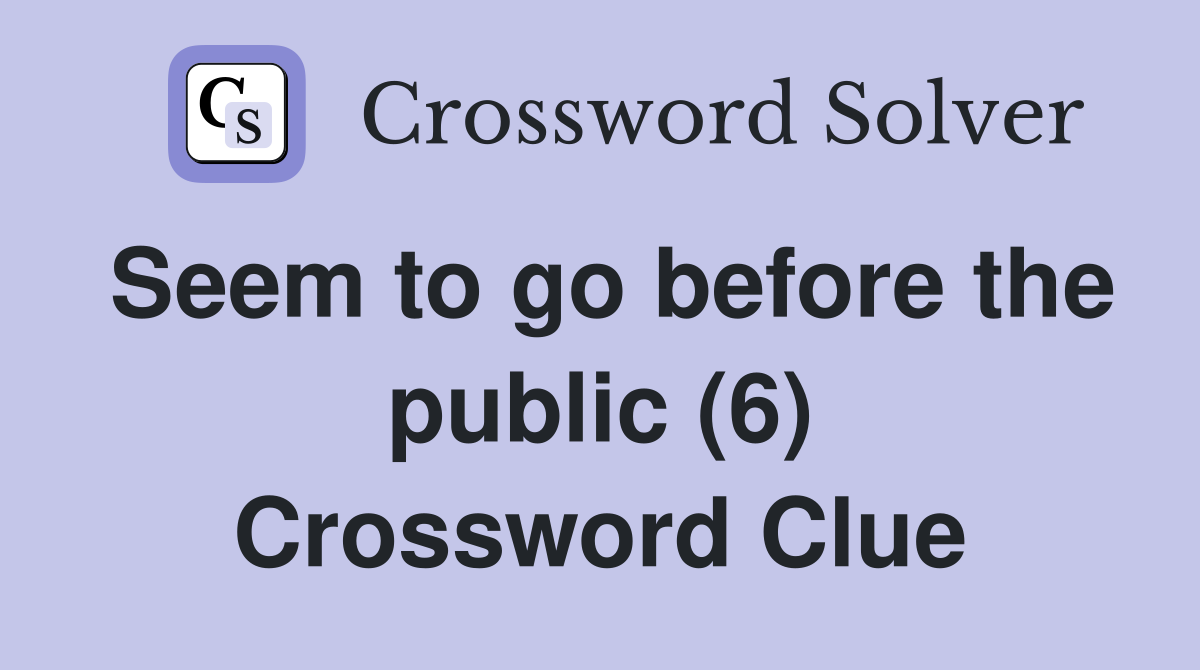 Seem to go before the public (6) Crossword Clue