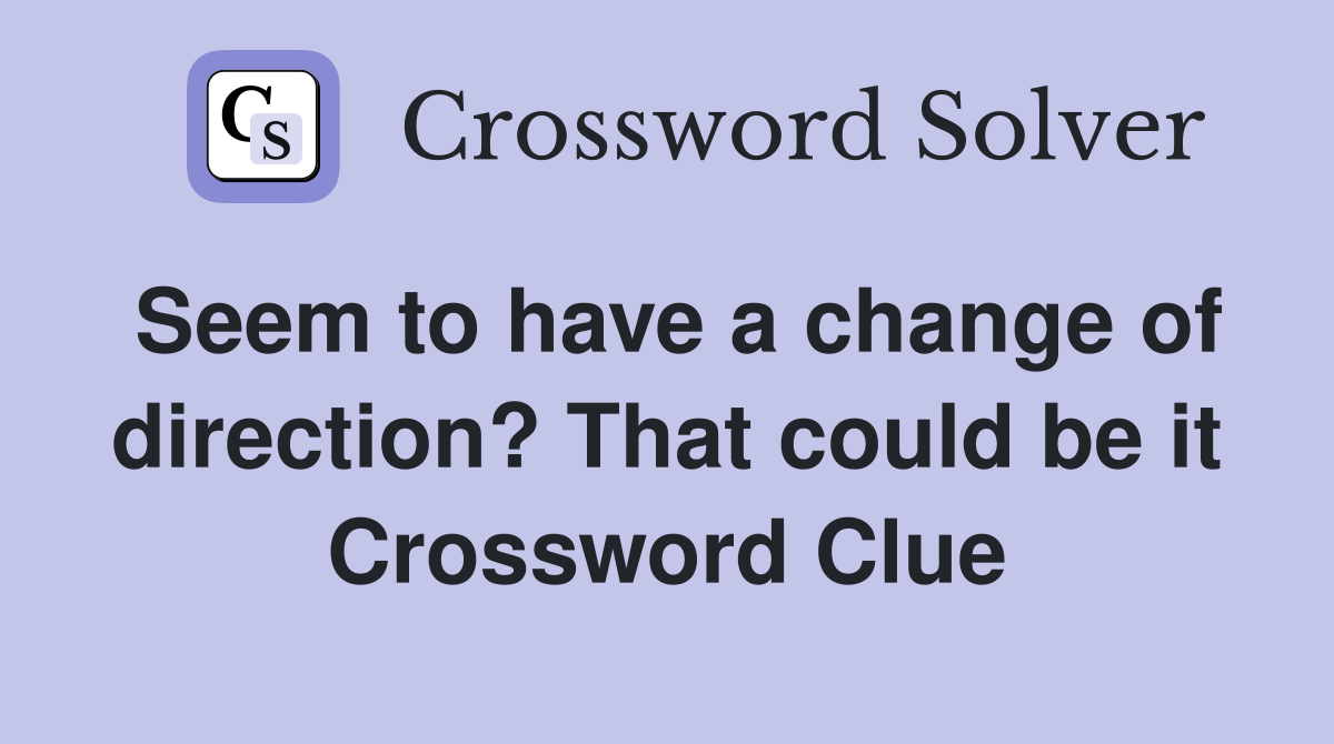 Seem to have a change of direction? That could be it Crossword Clue