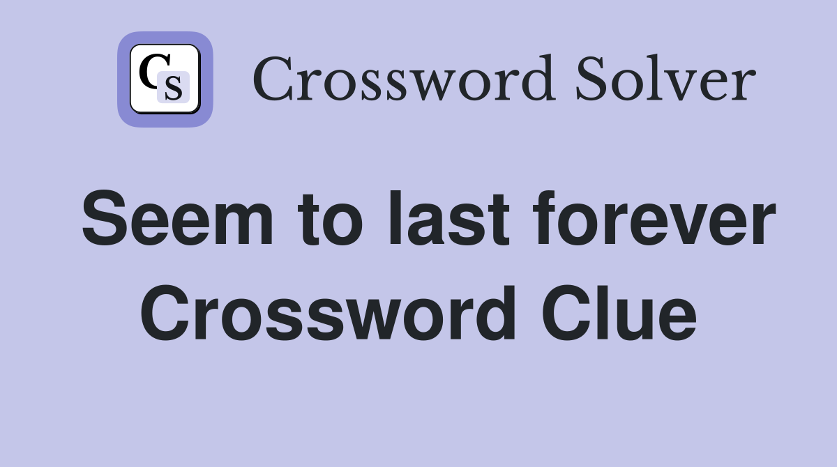 Seem to last forever Crossword Clue