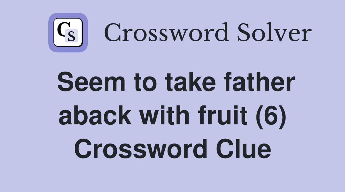 Seem to take father aback with fruit (6) Crossword Clue