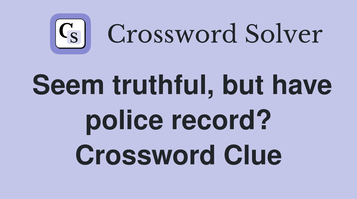 Seem truthful, but have police record? Crossword Clue