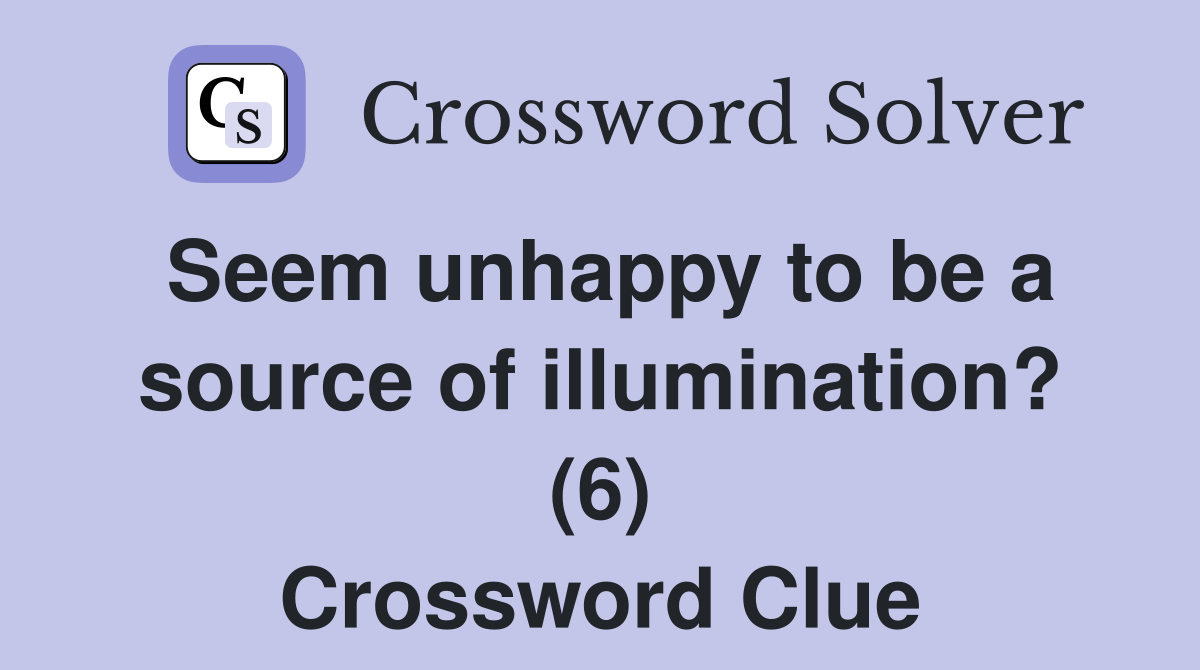 Seem unhappy to be a source of illumination? (6) Crossword Clue