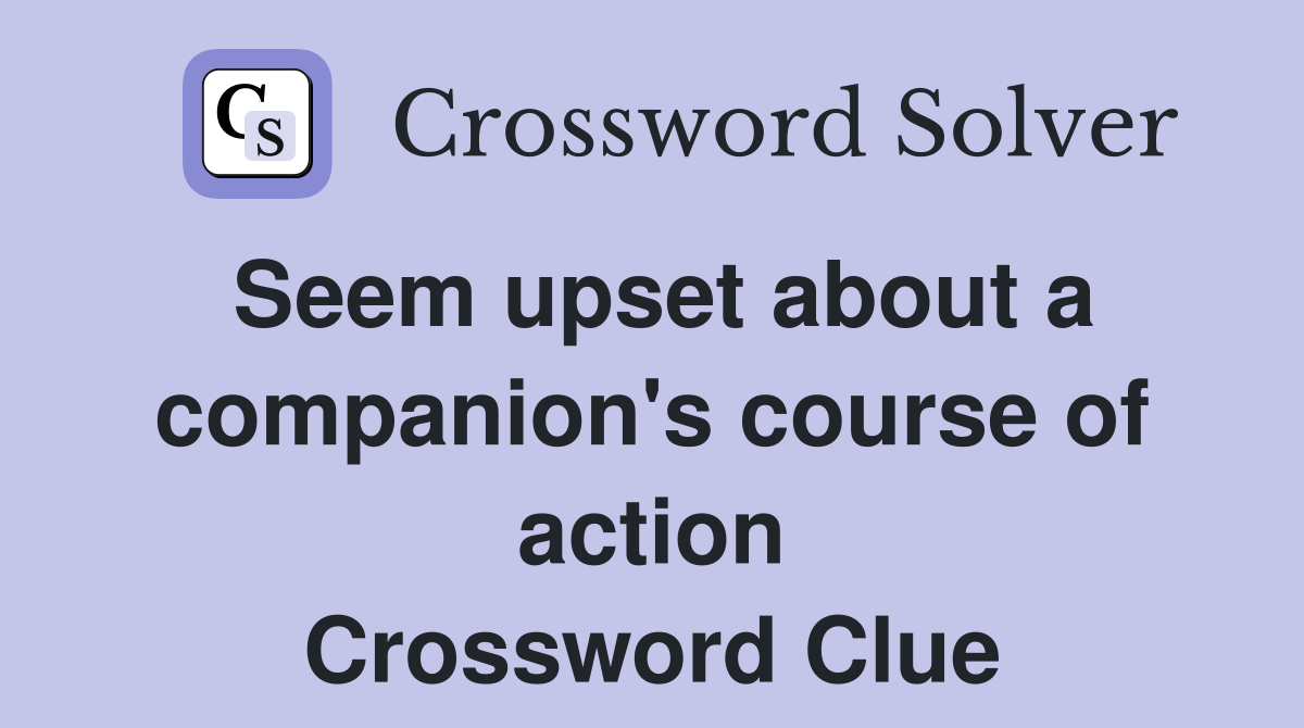 Seem upset about a companion's course of action Crossword Clue