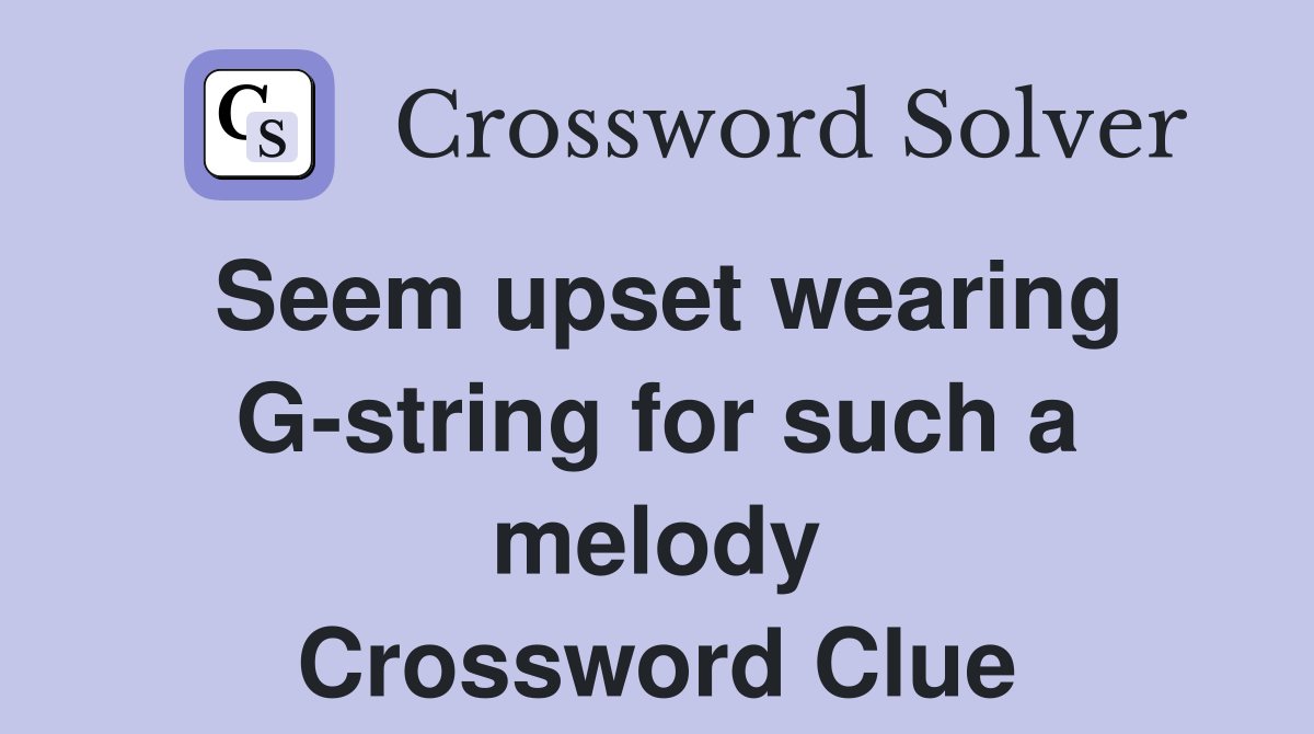 Seem upset wearing G-string for such a melody Crossword Clue