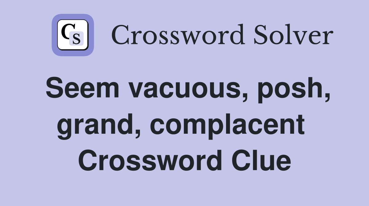 Seem vacuous, posh, grand, complacent  Crossword Clue