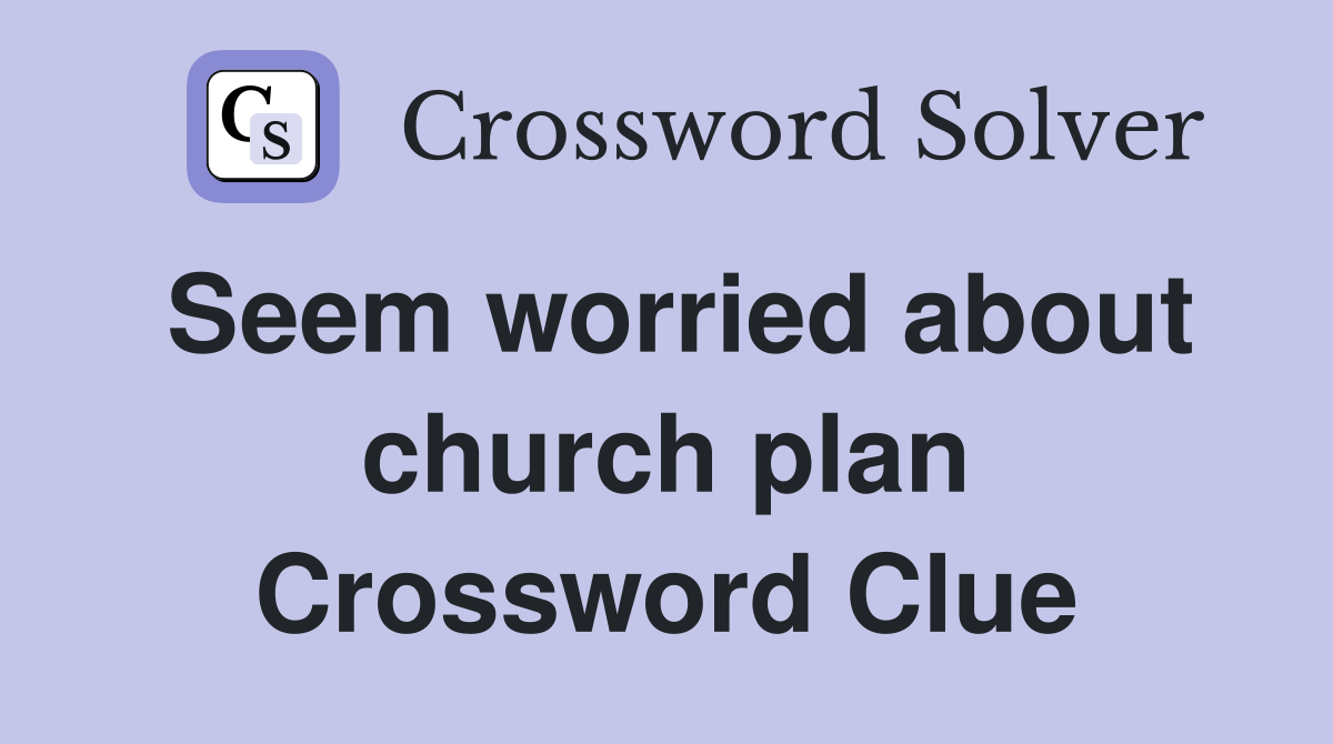 Seem worried about church plan Crossword Clue