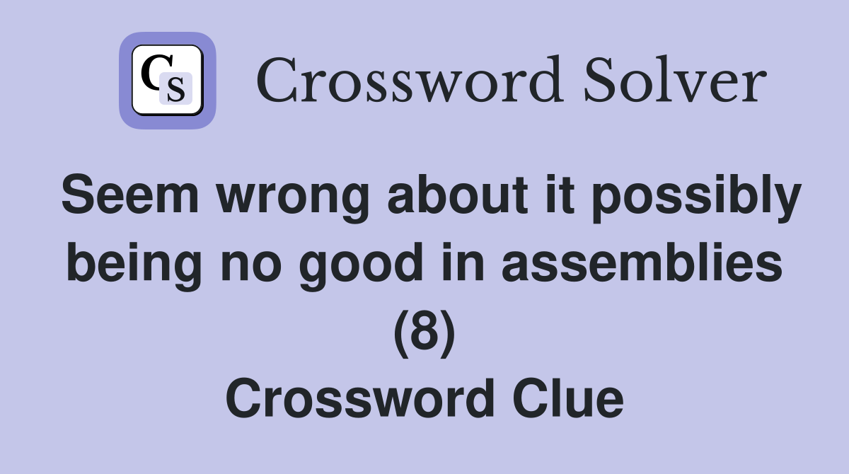 Seem wrong about it possibly being no good in assemblies (8) Crossword Clue