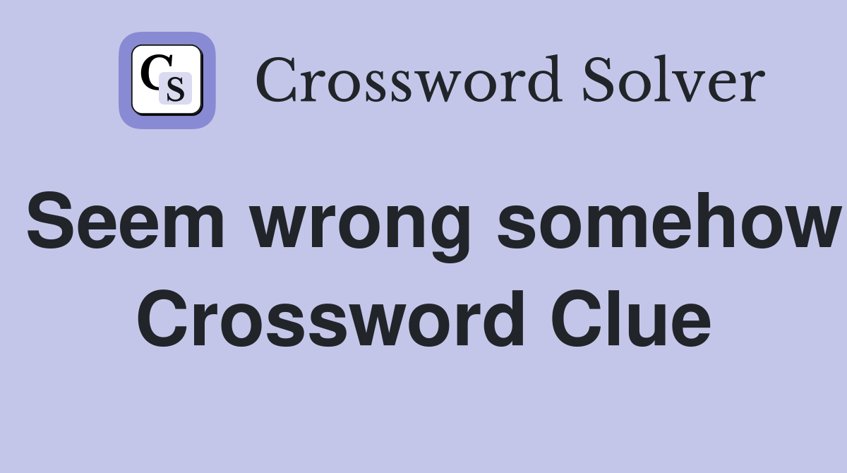 Seem wrong somehow Crossword Clue