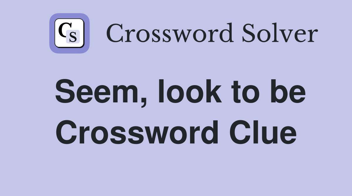 Seem, look to be Crossword Clue