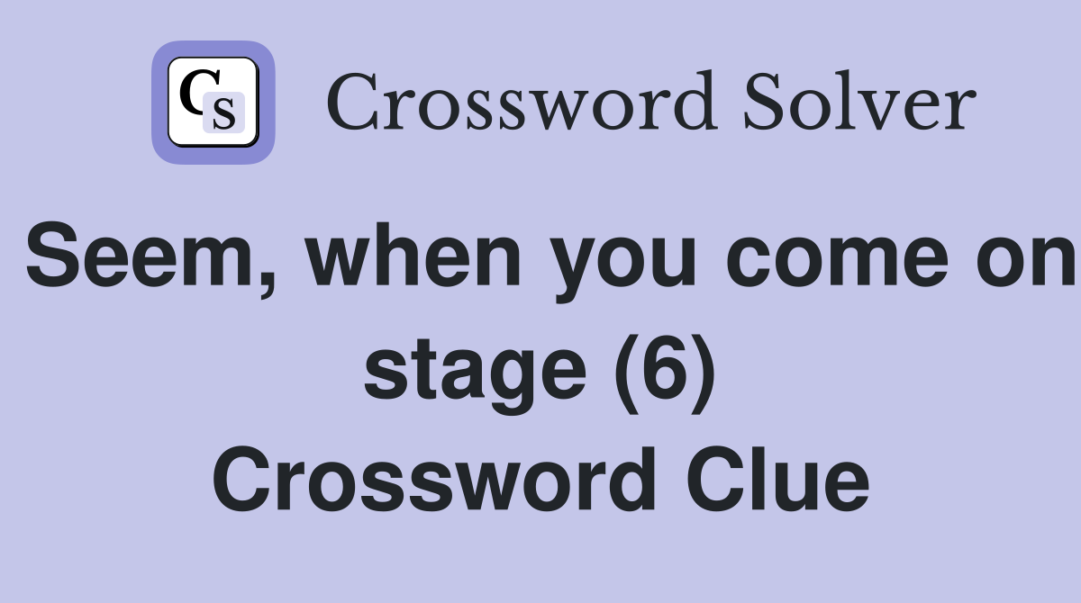 Seem, when you come on stage (6) Crossword Clue