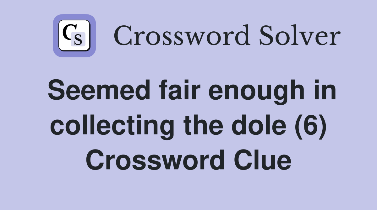 Seemed fair enough in collecting the dole (6) Crossword Clue
