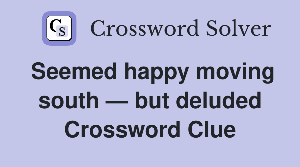 Seemed happy moving south — but deluded Crossword Clue