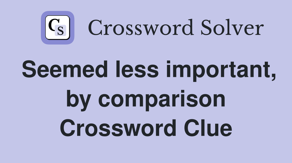Seemed less important, by comparison Crossword Clue