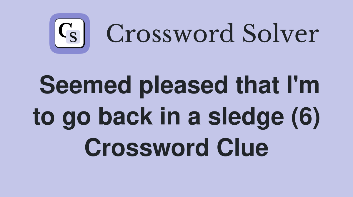 Seemed pleased that I'm to go back in a sledge (6) Crossword Clue
