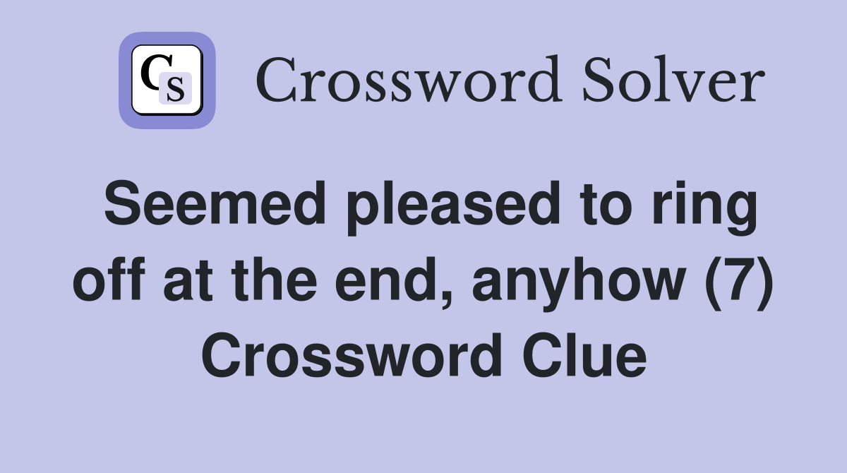 Seemed pleased to ring off at the end, anyhow (7) Crossword Clue