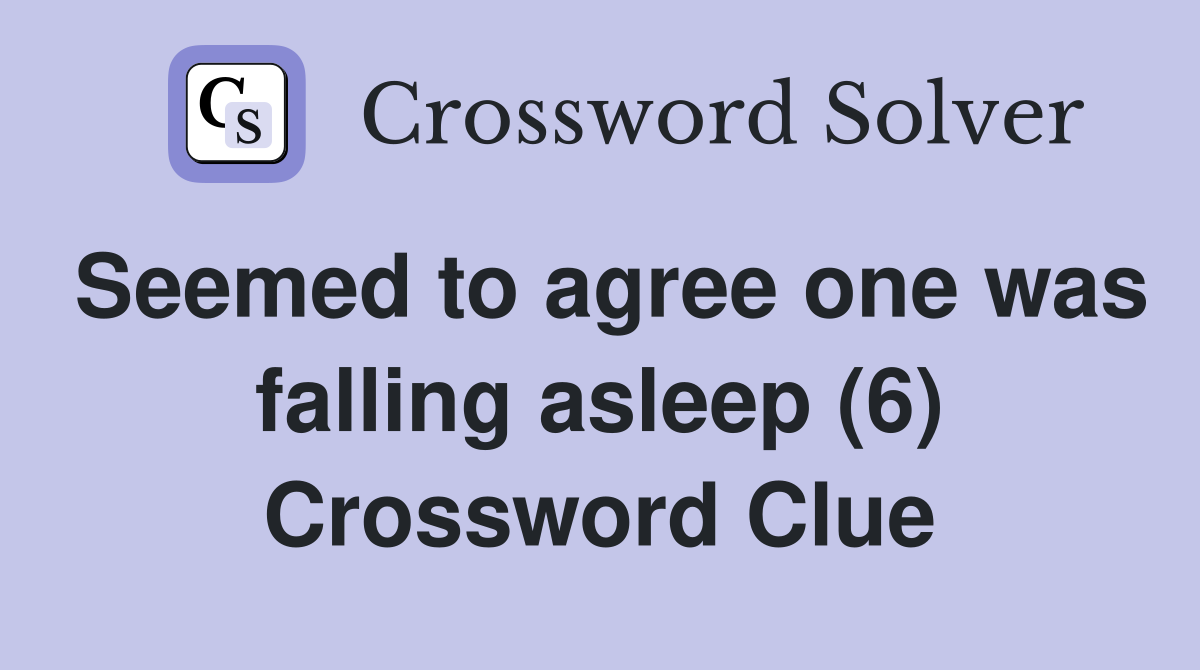 Seemed to agree one was falling asleep (6) Crossword Clue