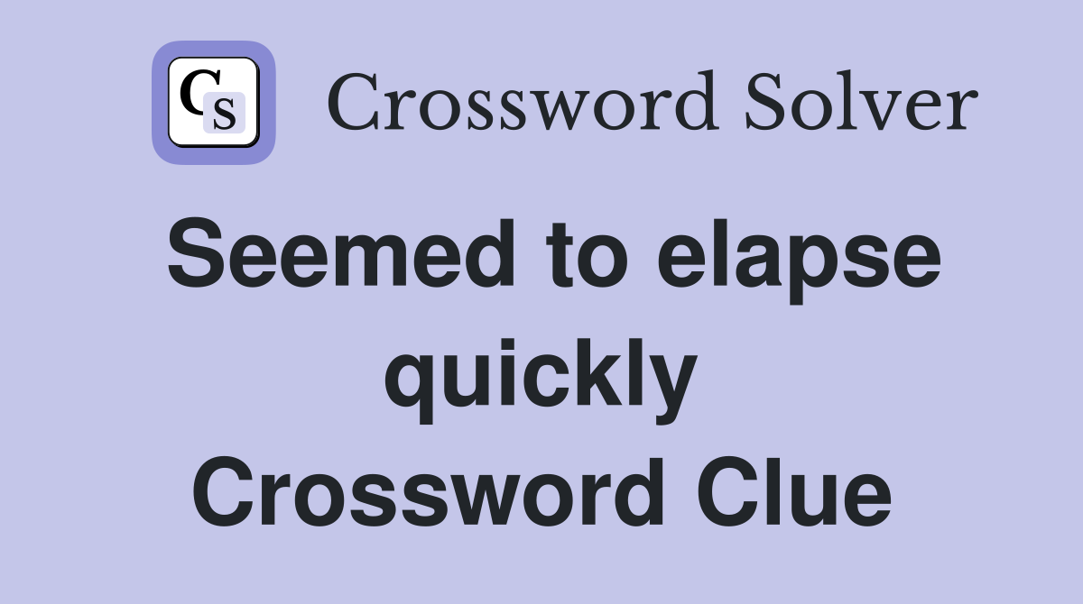 Seemed to elapse quickly Crossword Clue