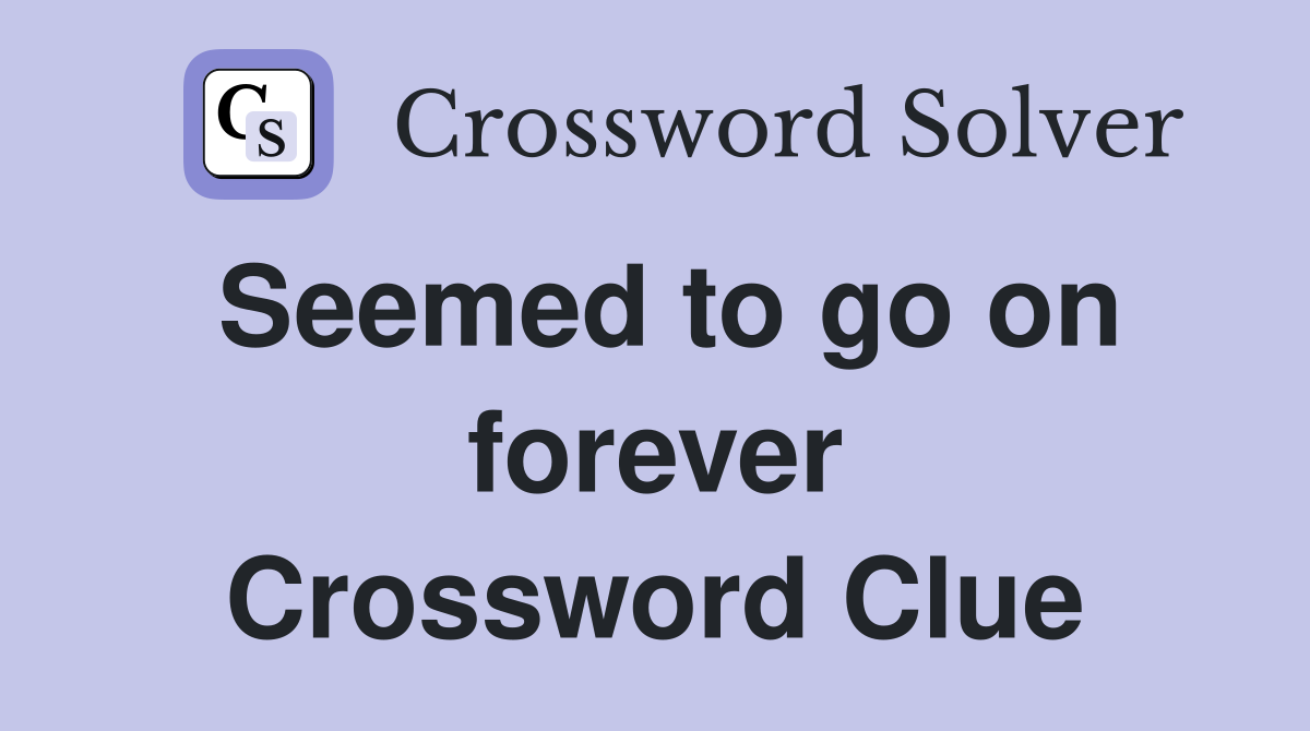 Seemed to go on forever Crossword Clue