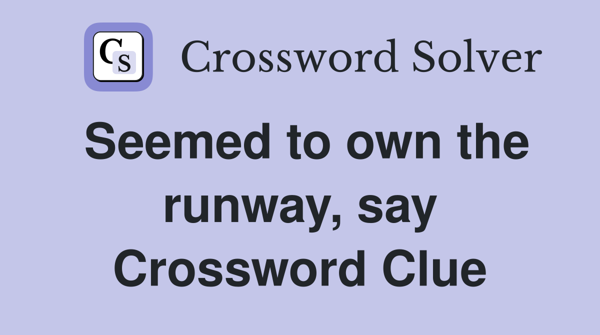 Seemed to own the runway, say Crossword Clue