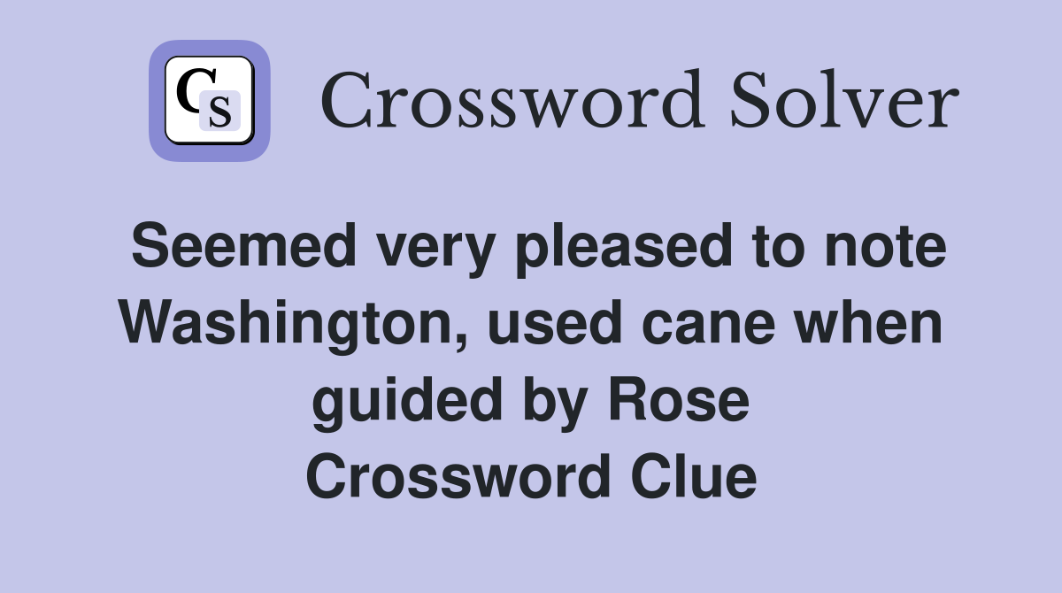 Seemed very pleased to note Washington, used cane when guided by Rose Crossword Clue
