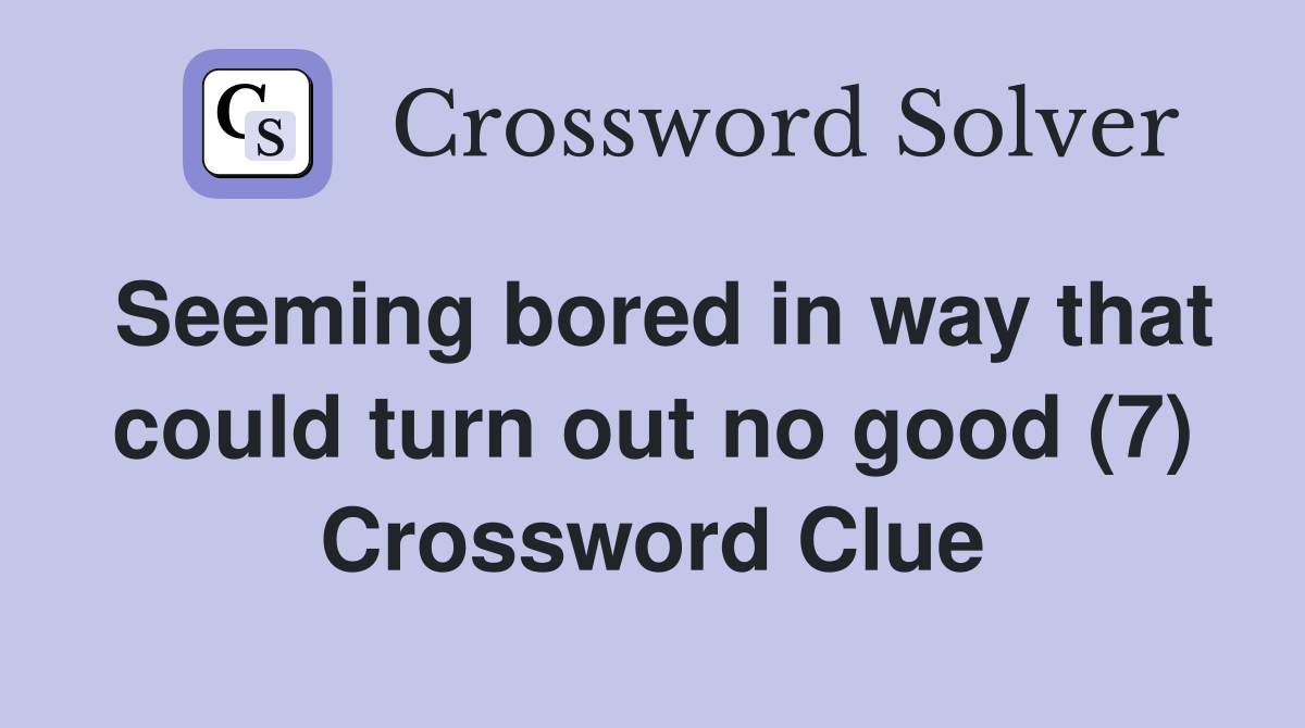 Seeming bored in way that could turn out no good (7) Crossword Clue